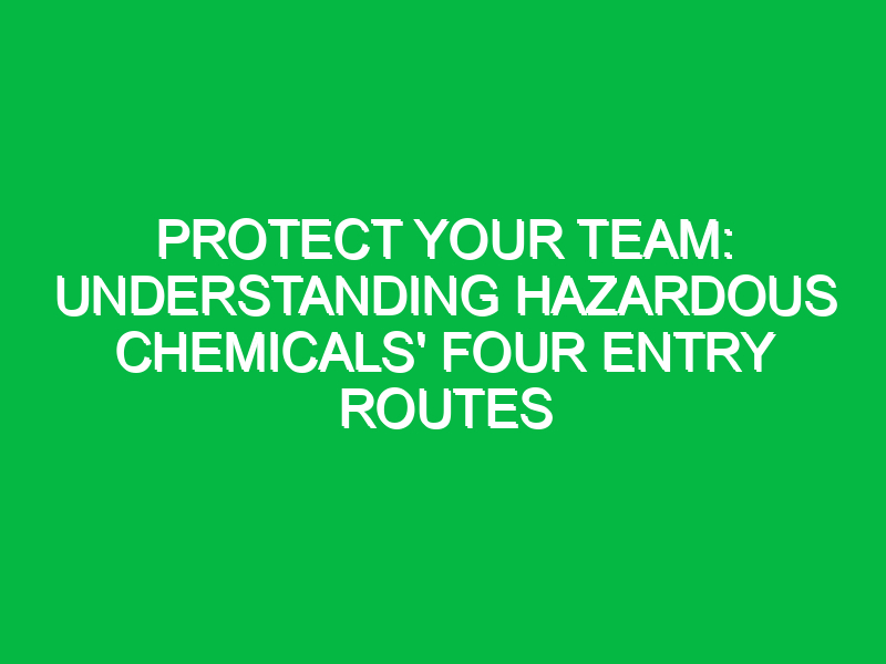 Protect Your Team: Understanding Hazardous Chemicals’ Four Entry Routes