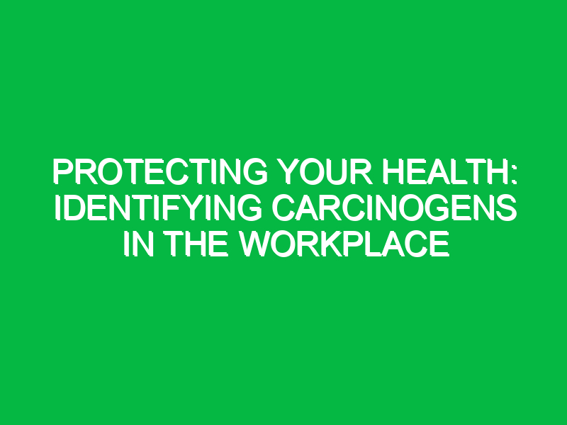 Protecting Your Health: Identifying Carcinogens in the Workplace