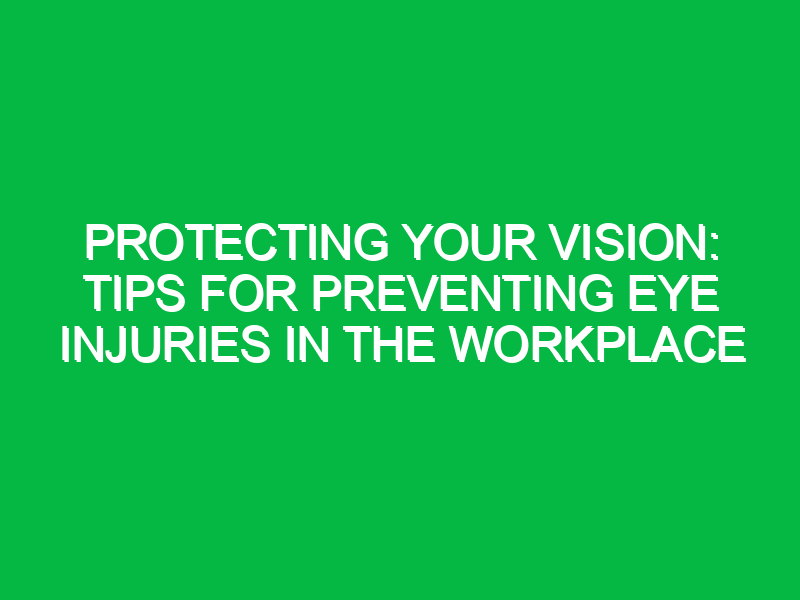 Protecting Your Vision: Tips for Preventing Eye Injuries in the Workplace