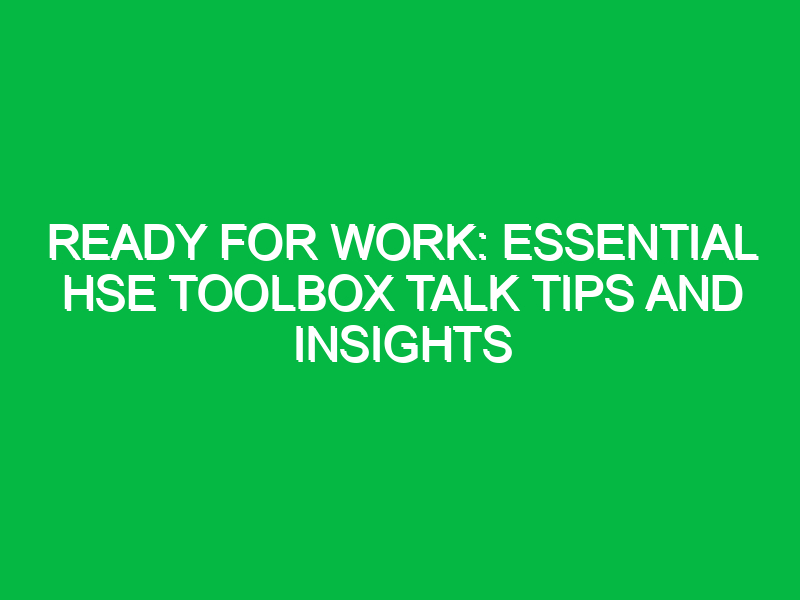 Ready for Work: Essential HSE Toolbox Talk Tips and Insights