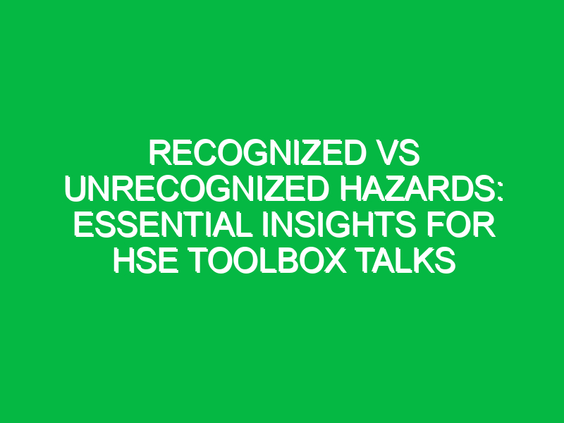 Recognized vs Unrecognized Hazards: Essential Insights for HSE Toolbox Talks