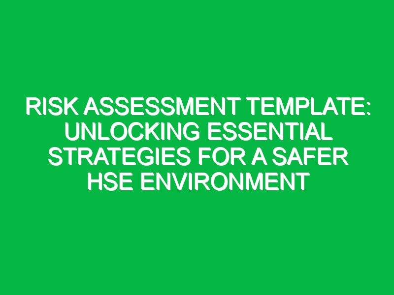 Risk Assessment Template: Unlocking Essential Strategies for a Safer HSE Environment