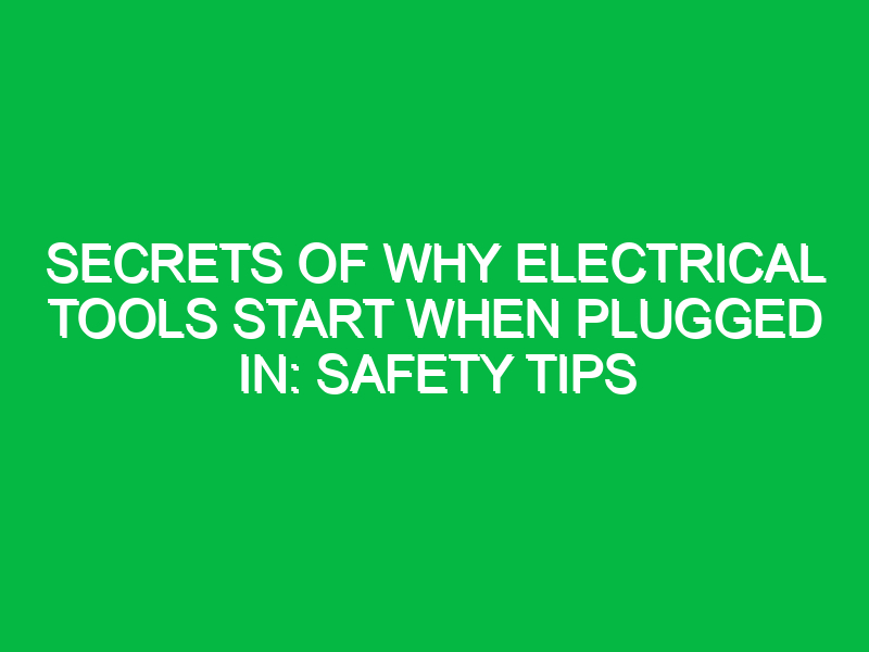 Secrets of Why Electrical Tools Start When Plugged In: Safety Tips