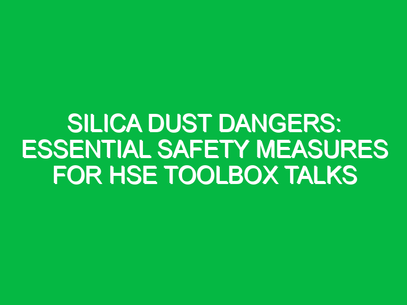 Silica Dust Dangers: Essential Safety Measures for HSE Toolbox Talks