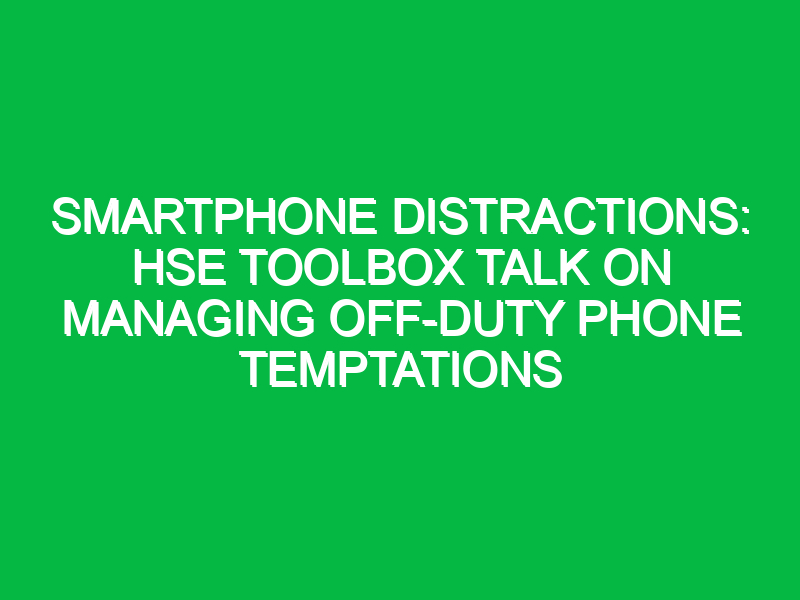 Smartphone Distractions: HSE Toolbox Talk on Managing Off-Duty Phone Temptations