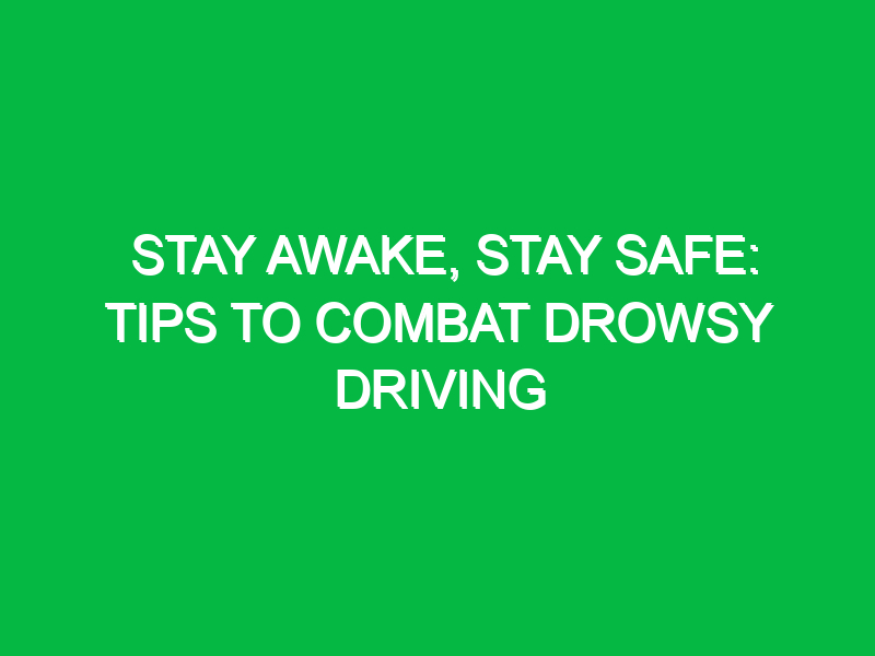 Stay Awake, Stay Safe: Tips to Combat Drowsy Driving