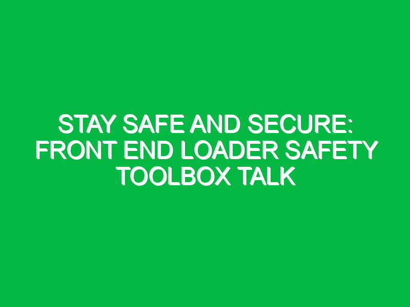 Stay Safe and Secure: Front End Loader Safety Toolbox Talk