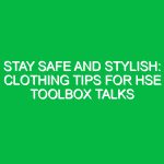 Stay Safe and Stylish: Clothing Tips for HSE Toolbox Talks