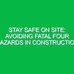 Stay Safe on Site: Avoiding Fatal Four Hazards in Construction