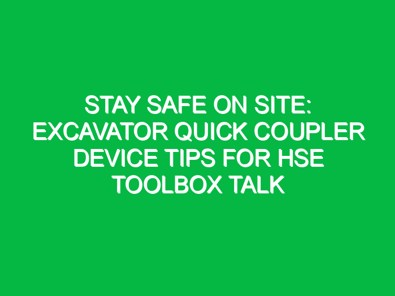 Stay Safe on Site: Excavator Quick Coupler Device Tips for HSE Toolbox Talk