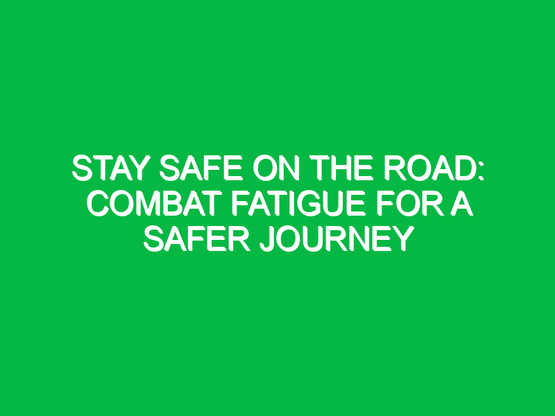 Stay Safe on the Road: Combat Fatigue for a Safer Journey