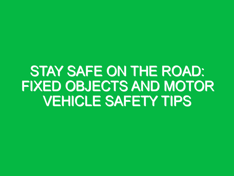 Stay Safe on the Road: Fixed Objects and Motor Vehicle Safety Tips