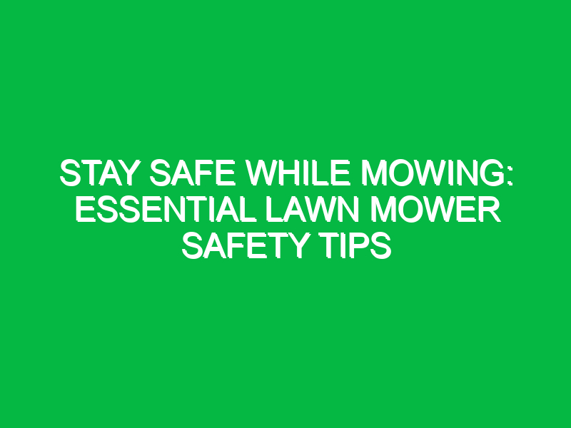Stay Safe While Mowing: Essential Lawn Mower Safety Tips