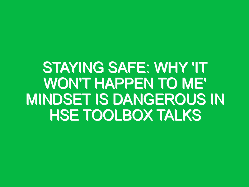 Staying Safe: Why ‘It Won’t Happen to Me’ Mindset is Dangerous in HSE Toolbox Talks