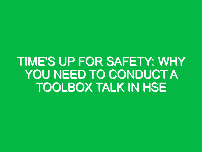Time’s Up for Safety: Why You Need to Conduct a Toolbox Talk in HSE