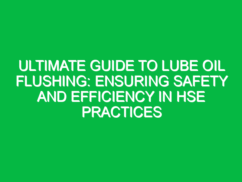 Ultimate Guide to Lube Oil Flushing: Ensuring Safety and Efficiency in HSE Practices