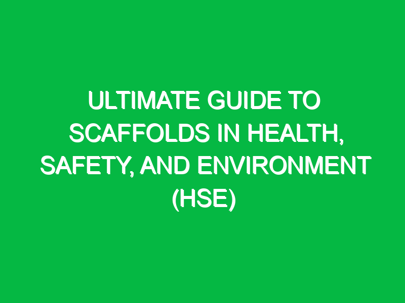 Ultimate Guide to Scaffolds in Health, Safety, and Environment (HSE)