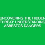 Uncovering the Hidden Threat: Understanding Asbestos Dangers