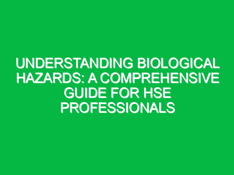 Understanding Biological Hazards: A Comprehensive Guide for HSE Professionals