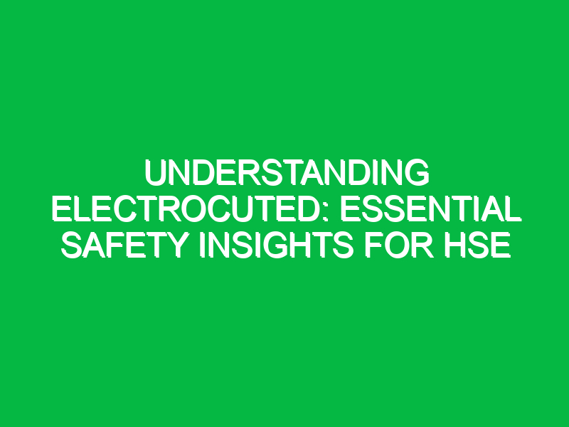 Understanding Electrocuted: Essential Safety Insights for HSE
