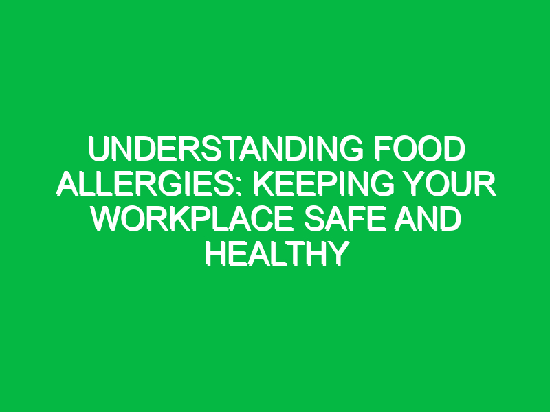 Understanding Food Allergies: Keeping Your Workplace Safe and Healthy