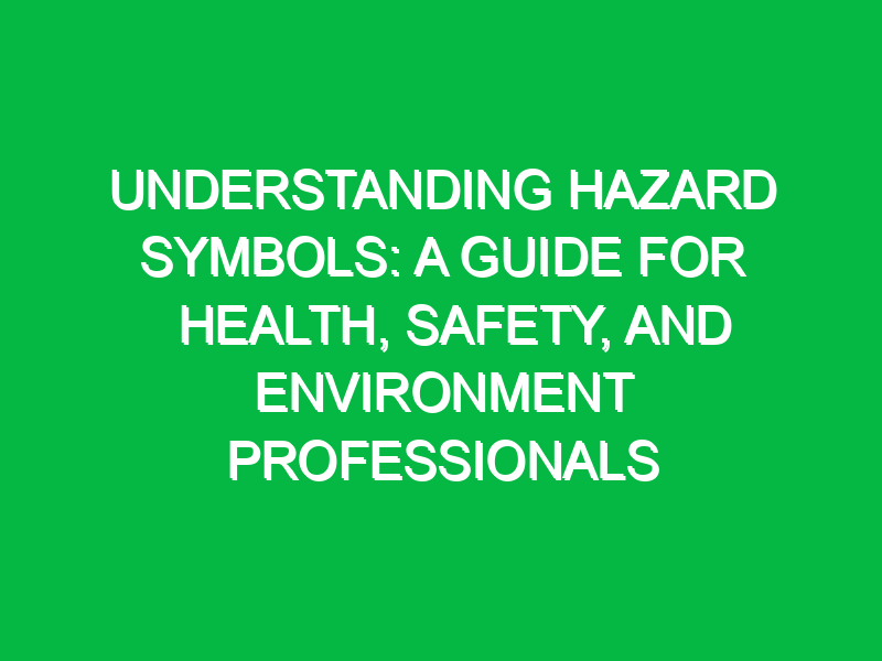 Understanding Hazard Symbols: A Guide for Health, Safety, and Environment Professionals