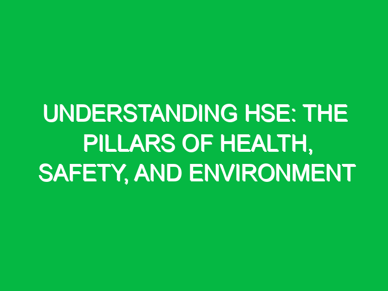 Understanding HSE: The Pillars of Health, Safety, and Environment