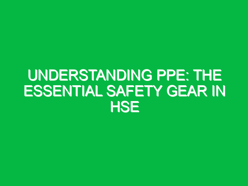 Understanding PPE: The Essential Safety Gear in HSE