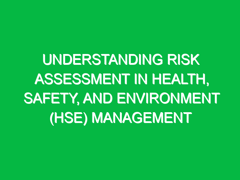 Understanding Risk Assessment in Health, Safety, and Environment (HSE) Management