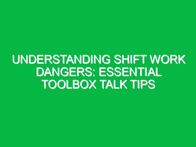 Understanding Shift Work Dangers: Essential Toolbox Talk Tips