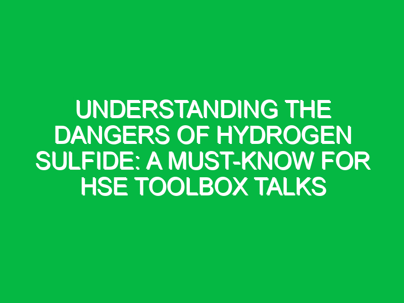 Understanding the Dangers of Hydrogen Sulfide: A Must-Know for HSE Toolbox Talks