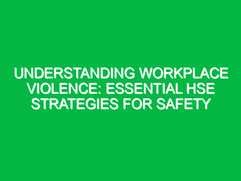 Understanding Workplace Violence: Essential HSE Strategies for Safety