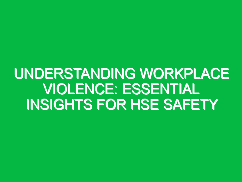 Understanding Workplace Violence: Essential Insights for HSE Safety