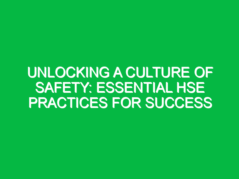 Unlocking a Culture of Safety: Essential HSE Practices for Success