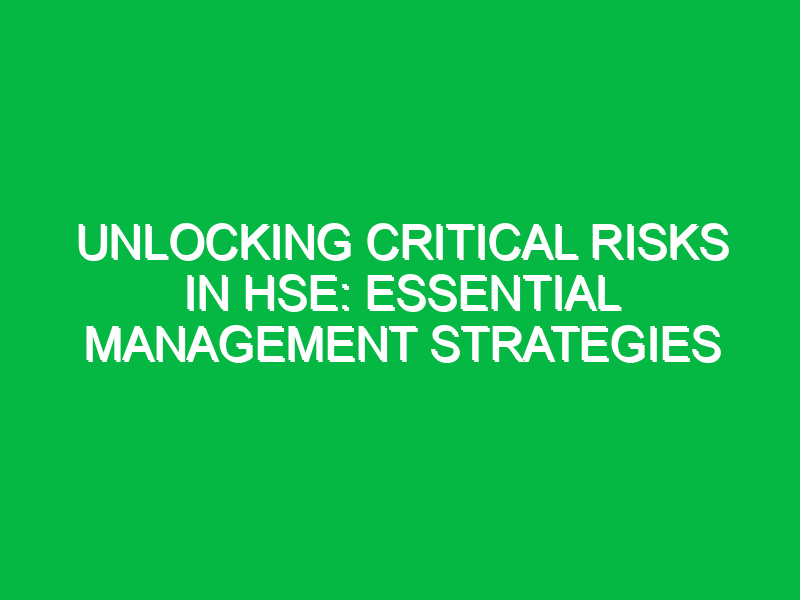 Unlocking Critical Risks in HSE: Essential Management Strategies