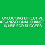 Unlocking Effective Organizational Changes in HSE for Success