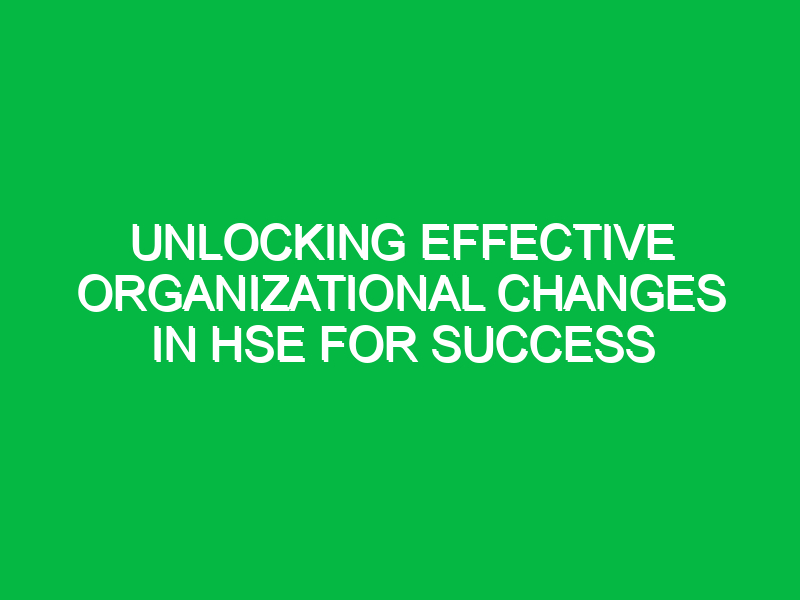 Unlocking Effective Organizational Changes in HSE for Success