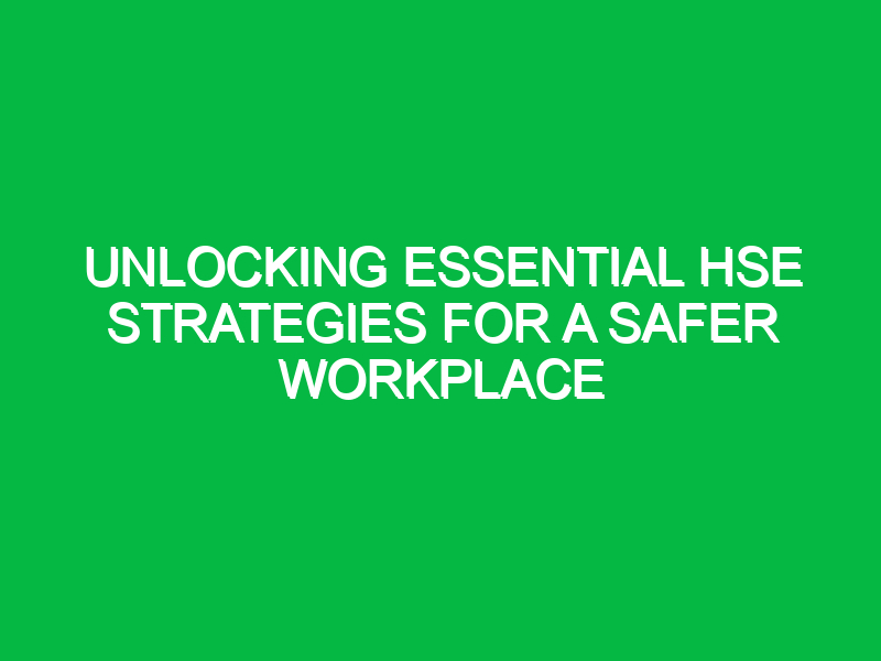 Unlocking Essential HSE Strategies for a Safer Workplace