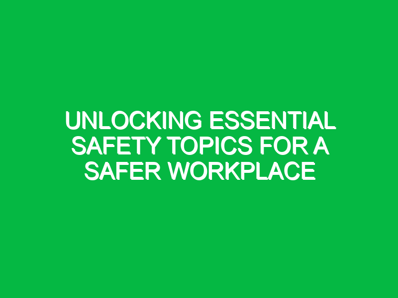 Unlocking Essential Safety Topics for a Safer Workplace