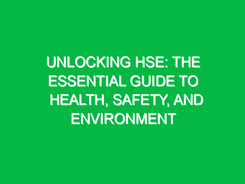 Unlocking HSE: The Essential Guide to Health, Safety, and Environment