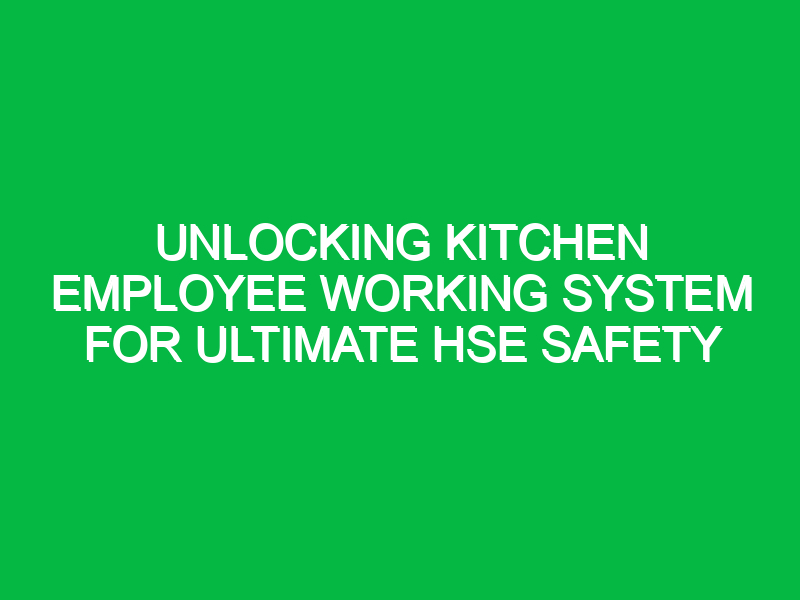 Unlocking Kitchen Employee Working System for Ultimate HSE Safety