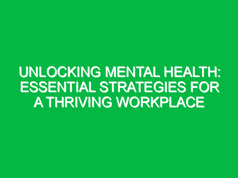 Unlocking Mental Health: Essential Strategies for a Thriving Workplace