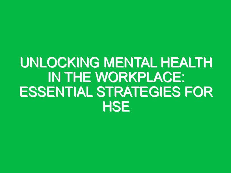 Unlocking Mental Health in the Workplace: Essential Strategies for HSE