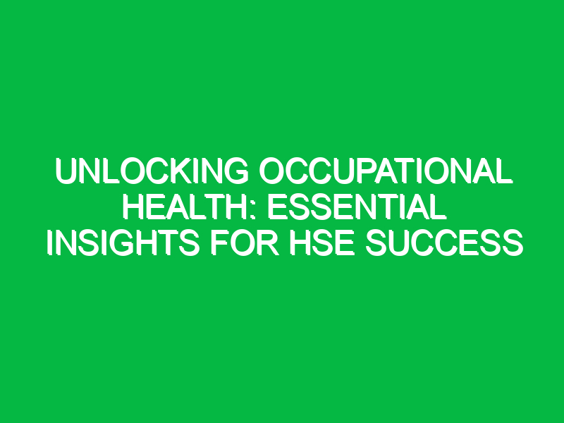 Unlocking Occupational Health: Essential Insights for HSE Success