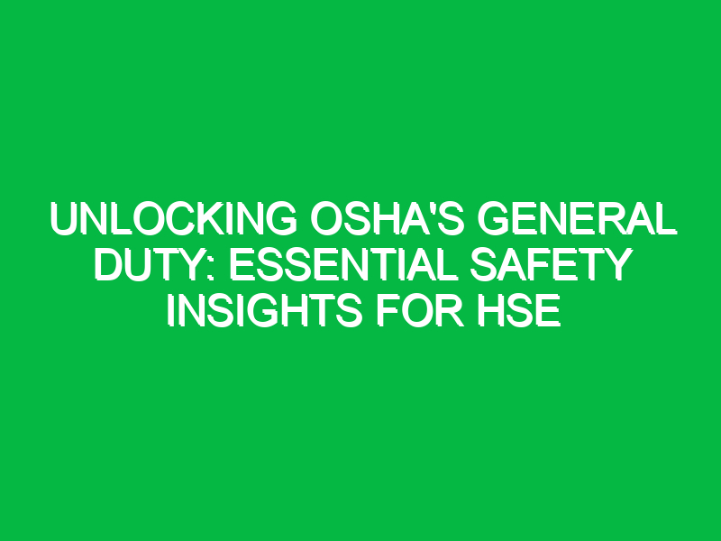 Unlocking OSHA’s General Duty: Essential Safety Insights for HSE