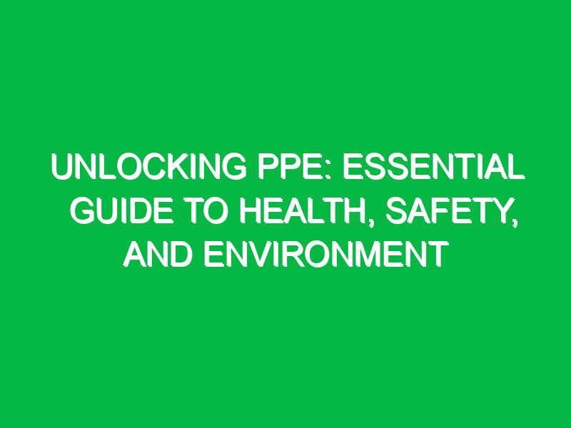 Unlocking PPE: Essential Guide to Health, Safety, and Environment