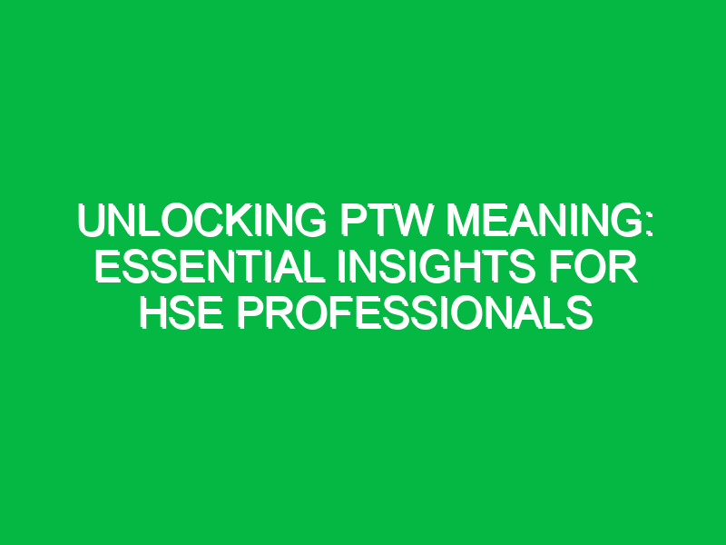 Unlocking PTW Meaning: Essential Insights for HSE Professionals