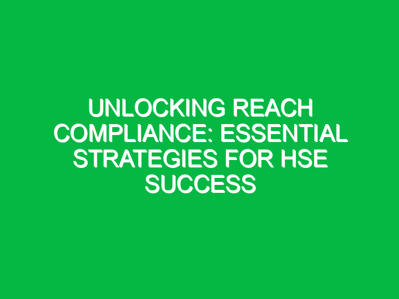 Unlocking REACH Compliance: Essential Strategies for HSE Success