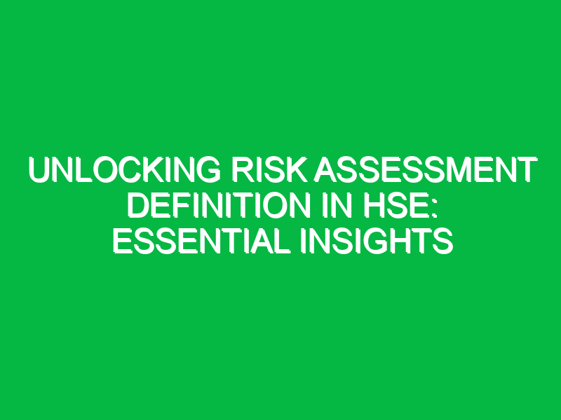 Unlocking Risk Assessment Definition in HSE: Essential Insights