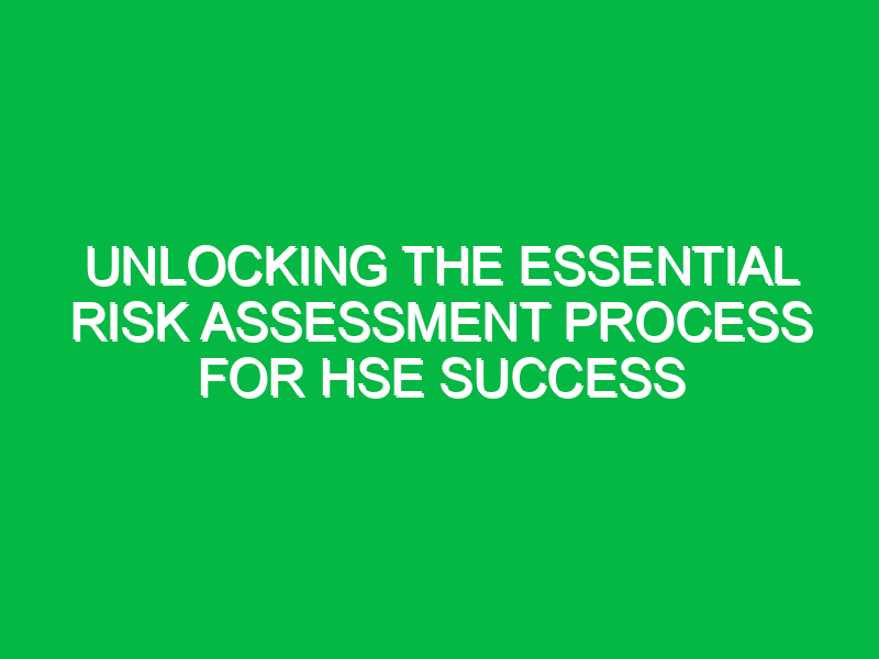 Unlocking the Essential Risk Assessment Process for HSE Success